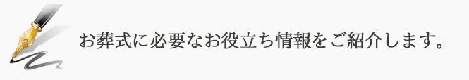 お葬式に必要なお役立ち情報をご紹介します。